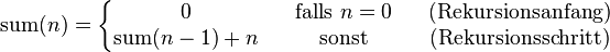 \operatorname{sum}(n) = \left\{\begin{matrix} 0                         && \mbox{falls } n = 0   && \mbox{(Rekursionsanfang)} \\ \operatorname{sum}(n-1)+n && \mbox{sonst} && \mbox{(Rekursionsschritt)} \end{matrix}\right.